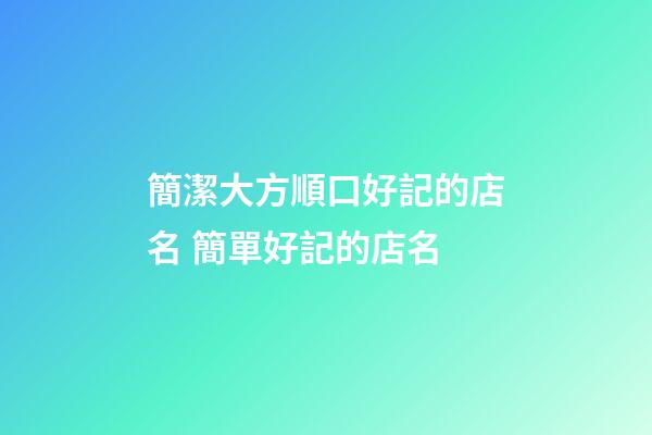 簡潔大方順口好記的店名 簡單好記的店名-第1張-店鋪起名-玄機派